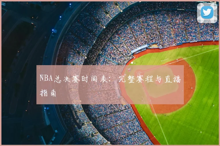 NBA总决赛时间表：完整赛程与直播指南