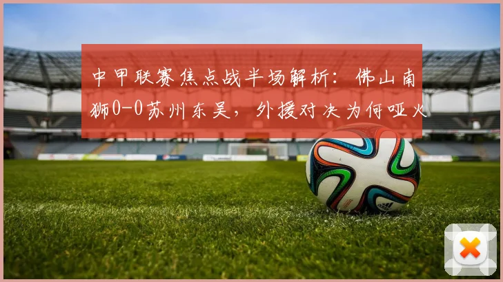 中甲联赛焦点战半场解析：佛山南狮0-0苏州东吴，外援对决为何哑火？