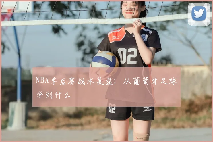 NBA季后赛战术复盘：从葡萄牙足球学到什么