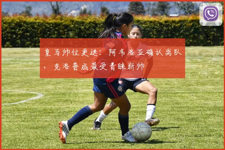 皇马帅位更迭：阿韦洛亚确认离队，克洛普成最受青睐新帅