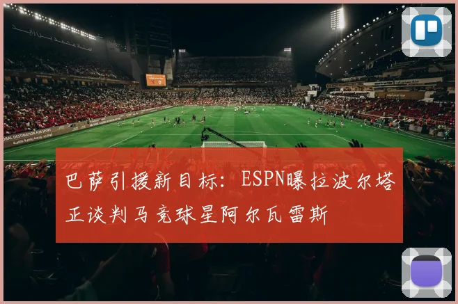 巴萨引援新目标：ESPN曝拉波尔塔正谈判马竞球星阿尔瓦雷斯
