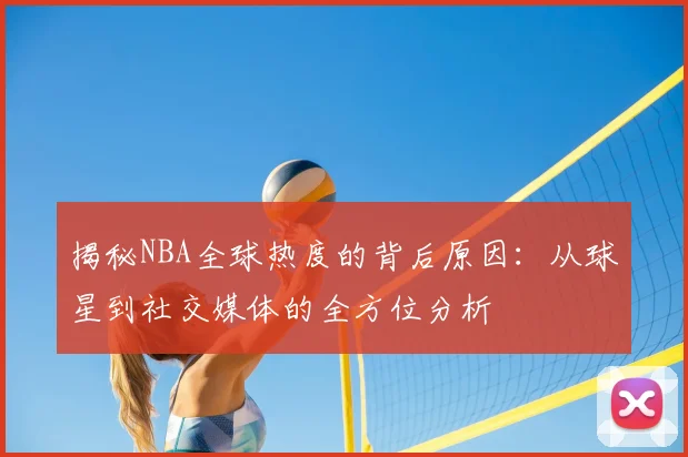 揭秘NBA全球热度的背后原因：从球星到社交媒体的全方位分析
