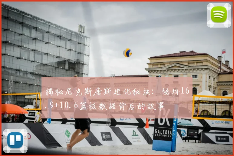 揭秘尼克斯唐斯进化秘诀：场均16.9+10.6篮板数据背后的故事