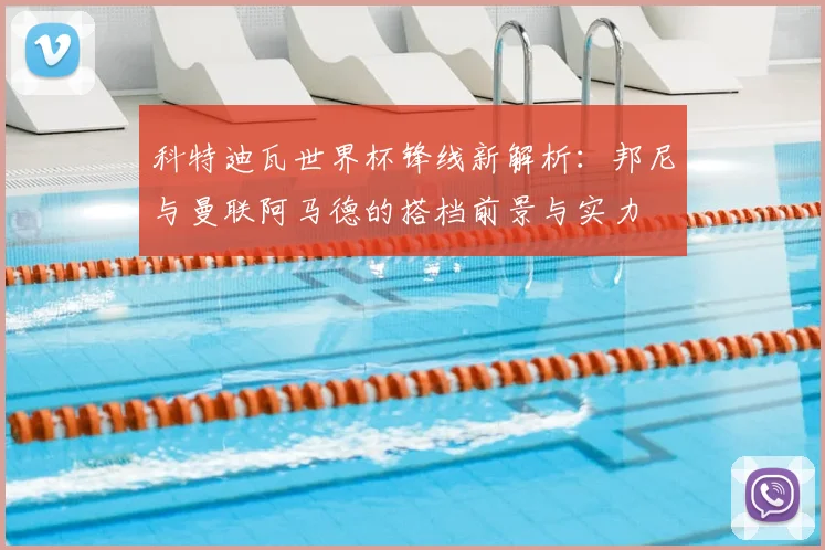 科特迪瓦世界杯锋线新解析：邦尼与曼联阿马德的搭档前景与实力