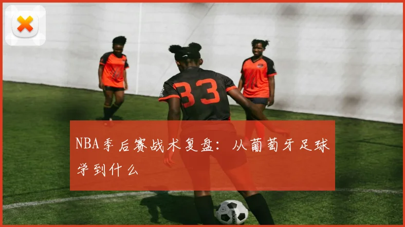 NBA季后赛战术复盘：从葡萄牙足球学到什么