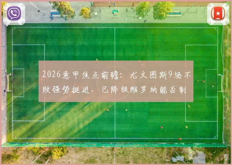 2026意甲焦点前瞻：尤文图斯9场不败强势挺进，已降级维罗纳能否制造悬念？