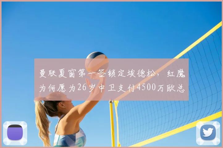 曼联夏窗第一签锁定埃德松，红魔为何愿为26岁中卫支付4500万欧总转会费？